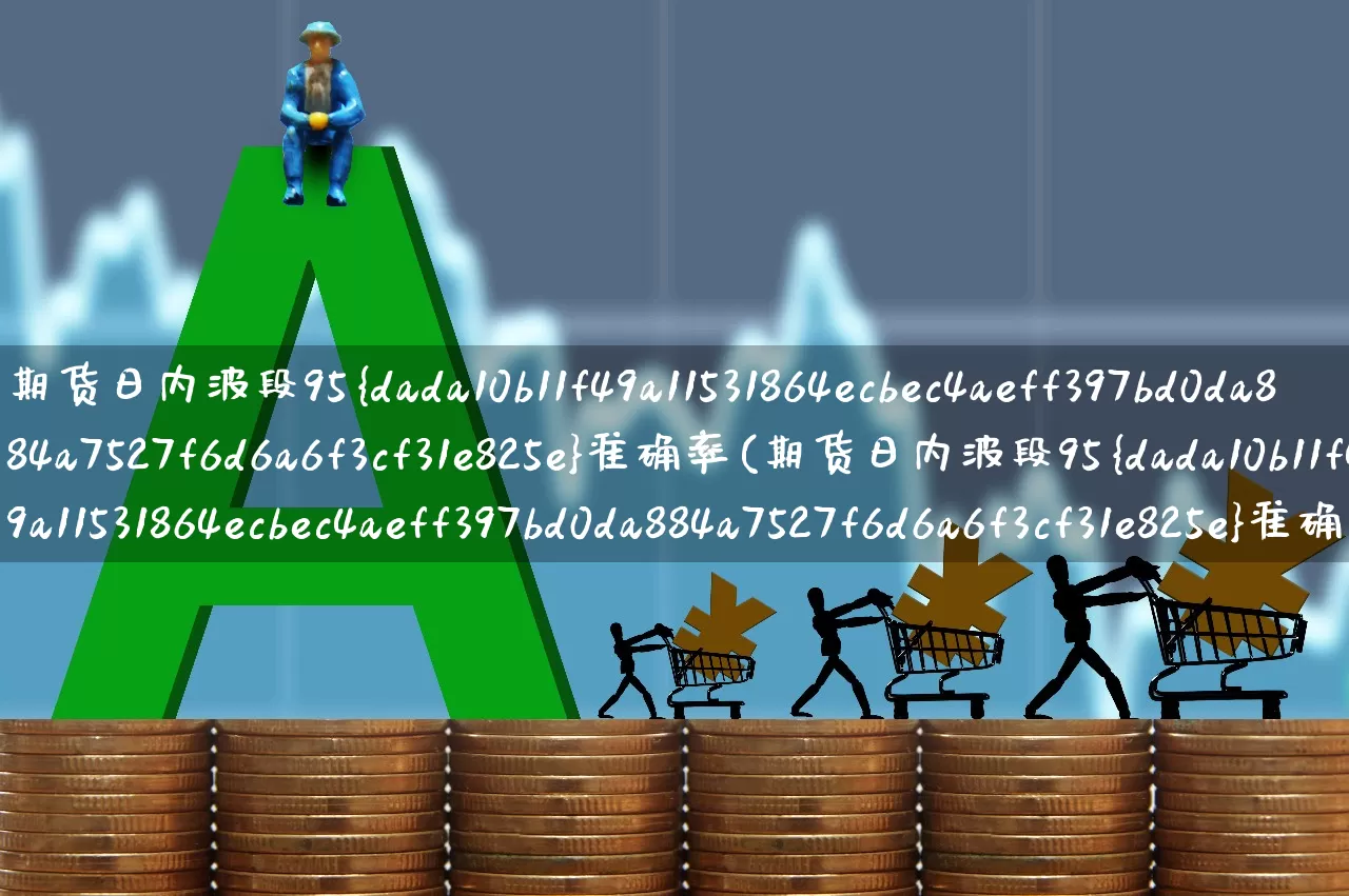 期货日内波段95%准确率(期货日内波段95%准确率主图公式)_https://www.xzdzchf.com_北交所_第1张