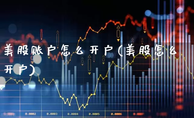 美股账户怎么开户(美股怎么开户)_https://www.xzdzchf.com_科创板_第1张