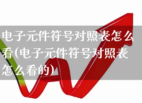 电子元件符号对照表怎么看(电子元件符号对照表怎么看的)_https://www.xzdzchf.com_创业板_第1张