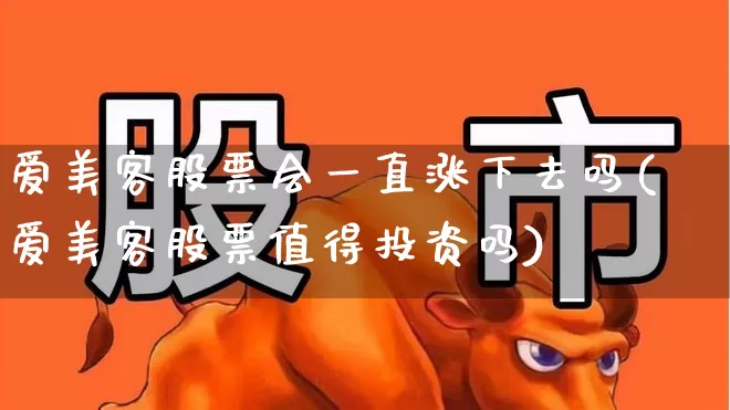 爱美客股票会一直涨下去吗(爱美客股票值得投资吗)_https://www.xzdzchf.com_科创板_第1张