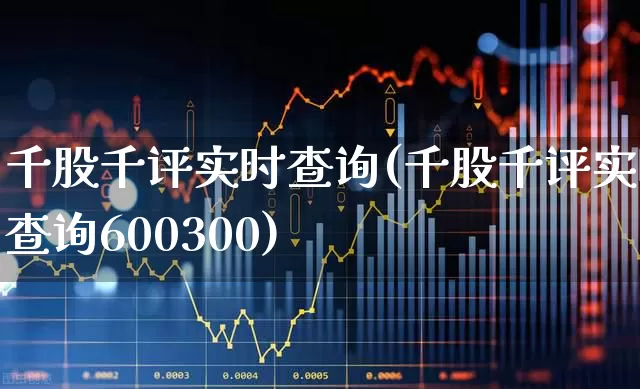 千股千评实时查询(千股千评实时查询600300)_https://www.xzdzchf.com_创业板_第1张