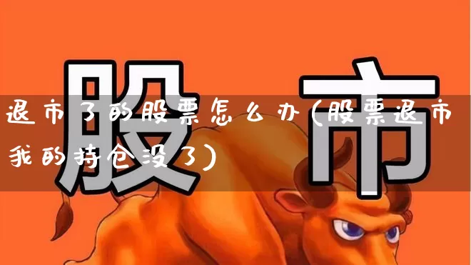退市了的股票怎么办(股票退市我的持仓没了)_https://www.xzdzchf.com_上交所_第1张