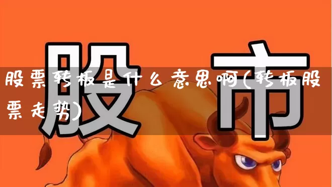 股票转板是什么意思啊(转板股票走势)_https://www.xzdzchf.com_深交所_第1张
