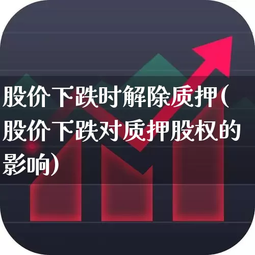 股价下跌时解除质押(股价下跌对质押股权的影响)_https://www.xzdzchf.com_科创板_第1张
