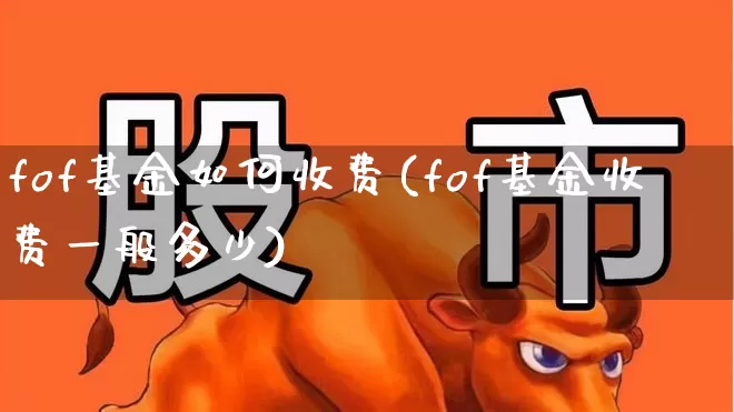 fof基金如何收费(fof基金收费一般多少)_https://www.xzdzchf.com_创业板_第1张