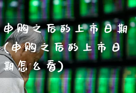 申购之后的上市日期(申购之后的上市日期怎么看)_https://www.xzdzchf.com_创业板_第1张