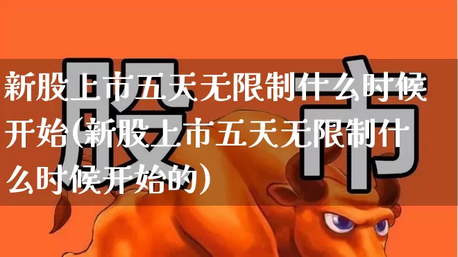 新股上市五天无限制什么时候开始(新股上市五天无限制什么时候开始的)_https://www.xzdzchf.com_创业板_第1张