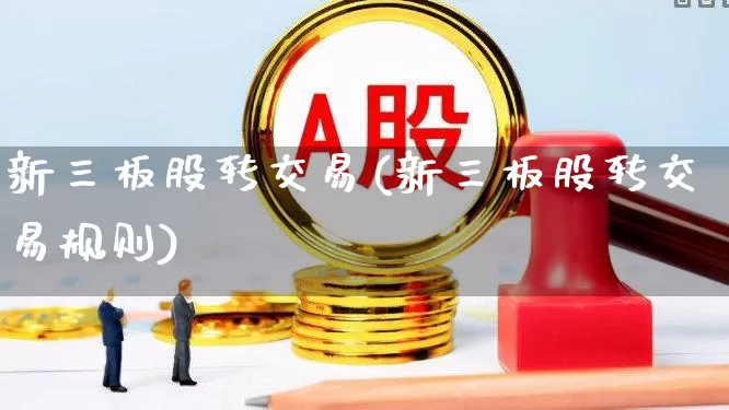 新三板股转交易(新三板股转交易规则)_https://www.xzdzchf.com_北交所_第1张