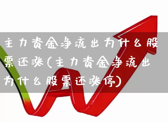 主力资金净流出为什么股票还涨(主力资金净流出为什么股票还涨停)_https://www.xzdzchf.com_深交所_第1张