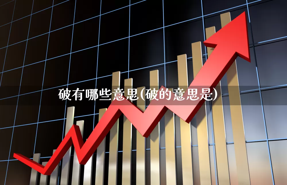 破有哪些意思(破的意思是)_https://www.xzdzchf.com_创业板_第1张