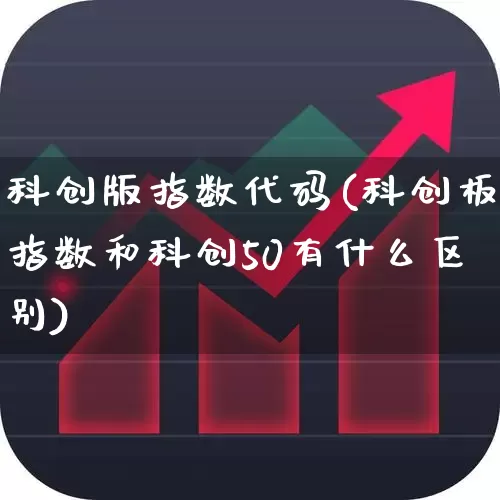 科创版指数代码(科创板指数和科创50有什么区别)_https://www.xzdzchf.com_北交所_第1张