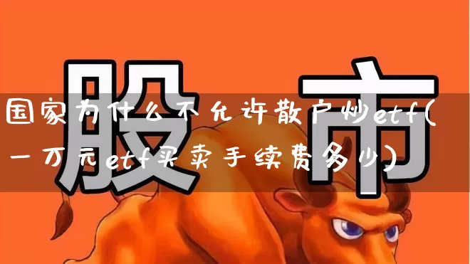 国家为什么不允许散户炒etf(一万元etf买卖手续费多少)_https://www.xzdzchf.com_创业板_第1张