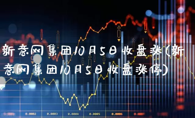 新意网集团10月5日收盘涨(新意网集团10月5日收盘涨停)_https://www.xzdzchf.com_上交所_第1张