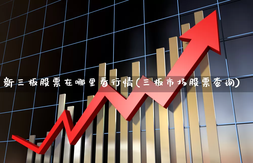 新三板股票在哪里看行情(三板市场股票查询)_https://www.xzdzchf.com_科创板_第1张