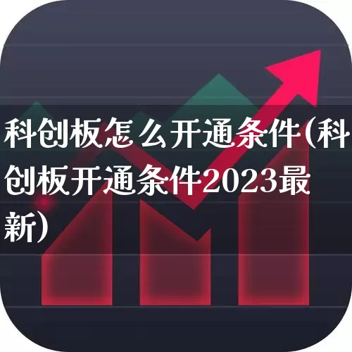 科创板怎么开通条件(科创板开通条件2023最新)_https://www.xzdzchf.com_创业板_第1张