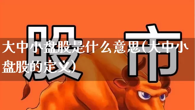 大中小盘股是什么意思(大中小盘股的定义)_https://www.xzdzchf.com_创业板_第1张