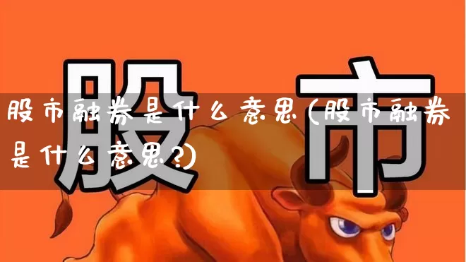 股市融券是什么意思(股市融券是什么意思?)_https://www.xzdzchf.com_创业板_第1张