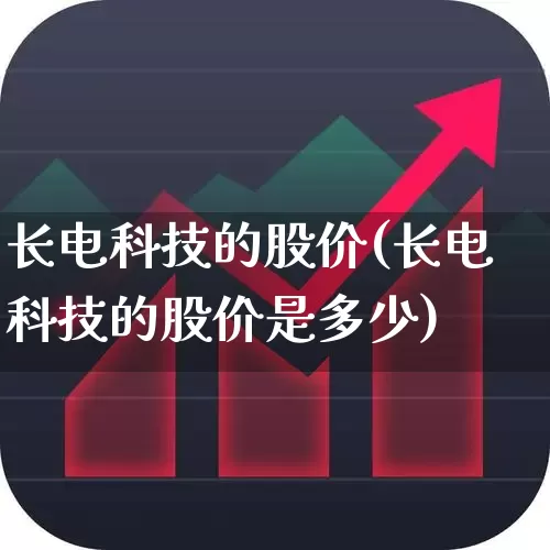长电科技的股价(长电科技的股价是多少)_https://www.xzdzchf.com_创业板_第1张
