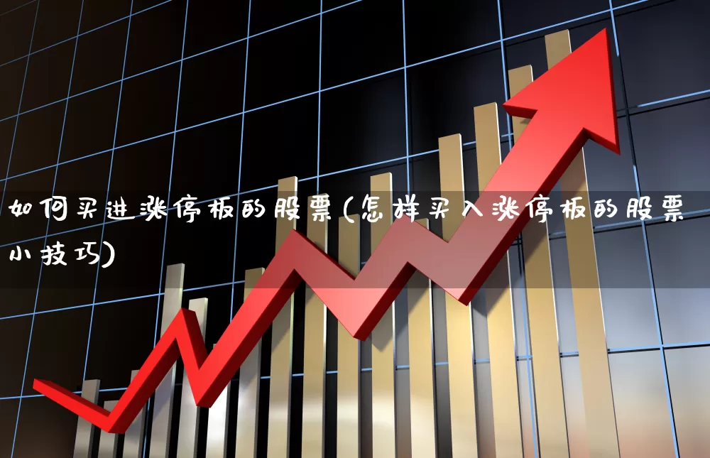 如何买进涨停板的股票(怎样买入涨停板的股票小技巧)_https://www.xzdzchf.com_深交所_第1张