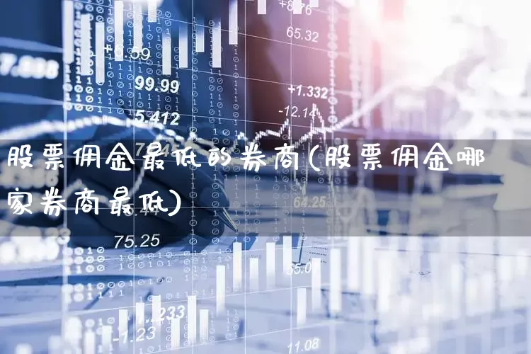 股票佣金最低的券商(股票佣金哪家券商最低)_https://www.xzdzchf.com_深交所_第1张