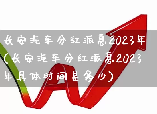 长安汽车分红派息2023年(长安汽车分红派息2023年具体时间是多少)_https://www.xzdzchf.com_创业板_第1张