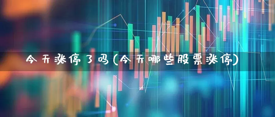 今天涨停了吗(今天哪些股票涨停)_https://www.xzdzchf.com_创业板_第1张