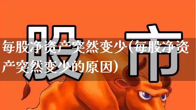 每股净资产突然变少(每股净资产突然变少的原因)_https://www.xzdzchf.com_科创板_第1张