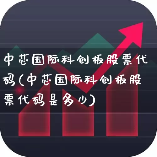中芯国际科创板股票代码(中芯国际科创板股票代码是多少)_https://www.xzdzchf.com_深交所_第1张