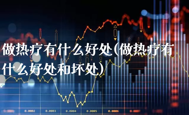 做热疗有什么好处(做热疗有什么好处和坏处)_https://www.xzdzchf.com_创业板_第1张