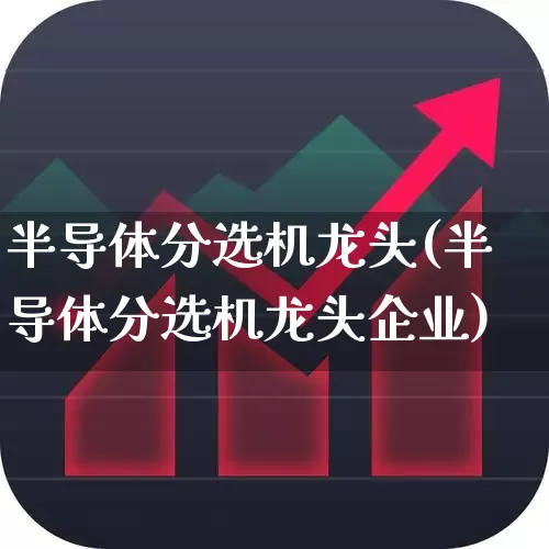 半导体分选机龙头(半导体分选机龙头企业)_https://www.xzdzchf.com_科创板_第1张