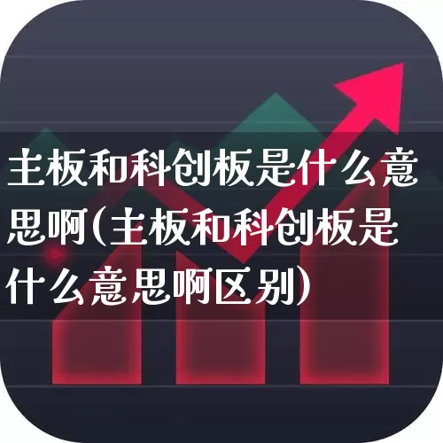 主板和科创板是什么意思啊(主板和科创板是什么意思啊区别)_https://www.xzdzchf.com_创业板_第1张