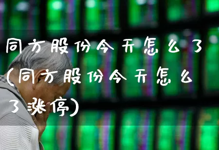 同方股份今天怎么了(同方股份今天怎么了涨停)_https://www.xzdzchf.com_北交所_第1张