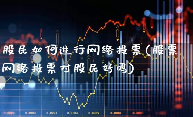 股民如何进行网络投票(股票网络投票对股民好吗)_https://www.xzdzchf.com_创业板_第1张