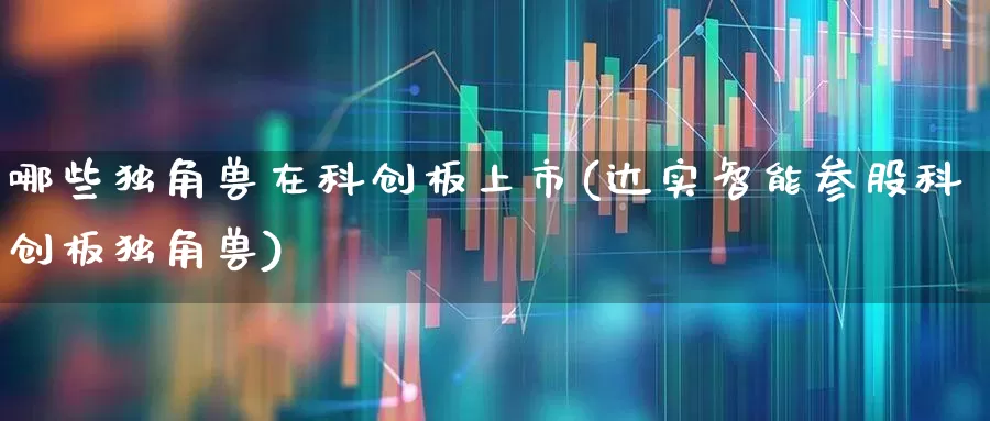 哪些独角兽在科创板上市(达实智能参股科创板独角兽)_https://www.xzdzchf.com_科创板_第1张