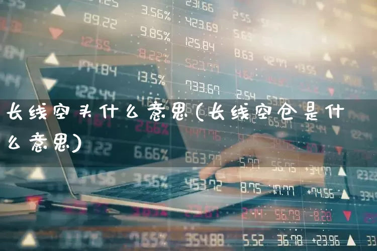 长线空头什么意思(长线空仓是什么意思)_https://www.xzdzchf.com_创业板_第1张