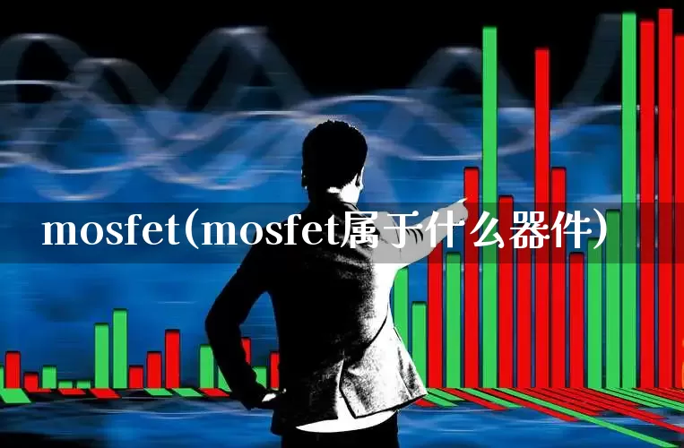 mosfet(mosfet属于什么器件)_https://www.xzdzchf.com_创业板_第1张