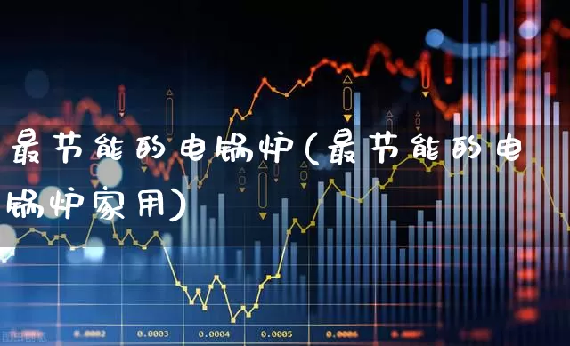 最节能的电锅炉(最节能的电锅炉家用)_https://www.xzdzchf.com_创业板_第1张