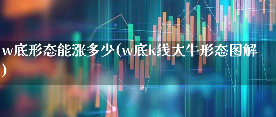 w底形态能涨多少(w底k线大牛形态图解)_https://www.xzdzchf.com_深交所_第1张