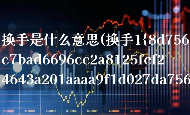 换手是什么意思(换手1%)_https://www.xzdzchf.com_深交所_第1张
