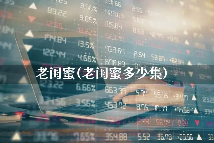 老闺蜜(老闺蜜多少集)_https://www.xzdzchf.com_北交所_第1张