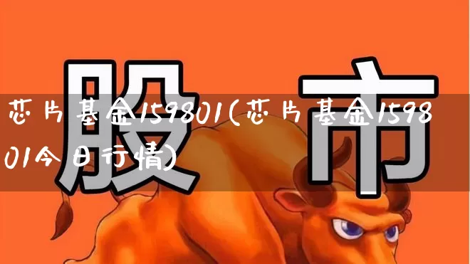 芯片基金159801(芯片基金159801今日行情)_https://www.xzdzchf.com_创业板_第1张