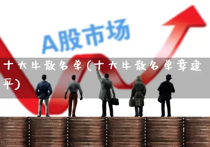 十大牛散名单(十大牛散名单章建平)_https://www.xzdzchf.com_上交所_第1张