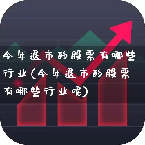 今年退市的股票有哪些行业(今年退市的股票有哪些行业呢)_https://www.xzdzchf.com_深交所_第1张
