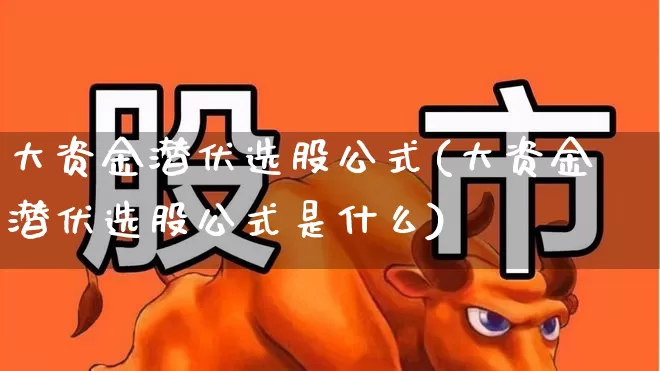 大资金潜伏选股公式(大资金潜伏选股公式是什么)_https://www.xzdzchf.com_科创板_第1张