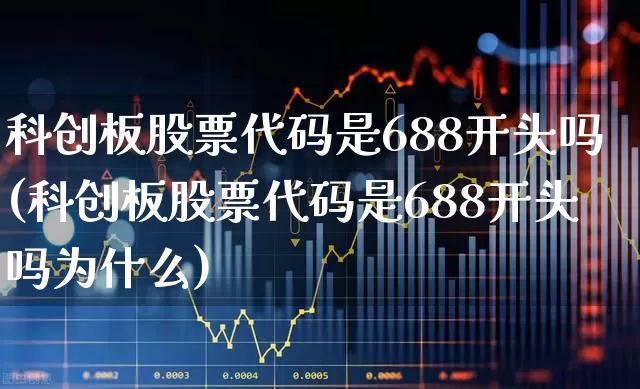 科创板股票代码是688开头吗(科创板股票代码是688开头吗为什么)_https://www.xzdzchf.com_创业板_第1张