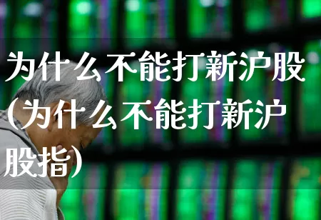 为什么不能打新沪股(为什么不能打新沪股指)_https://www.xzdzchf.com_深交所_第1张