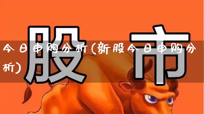 今日申购分析(新股今日申购分析)_https://www.xzdzchf.com_创业板_第1张