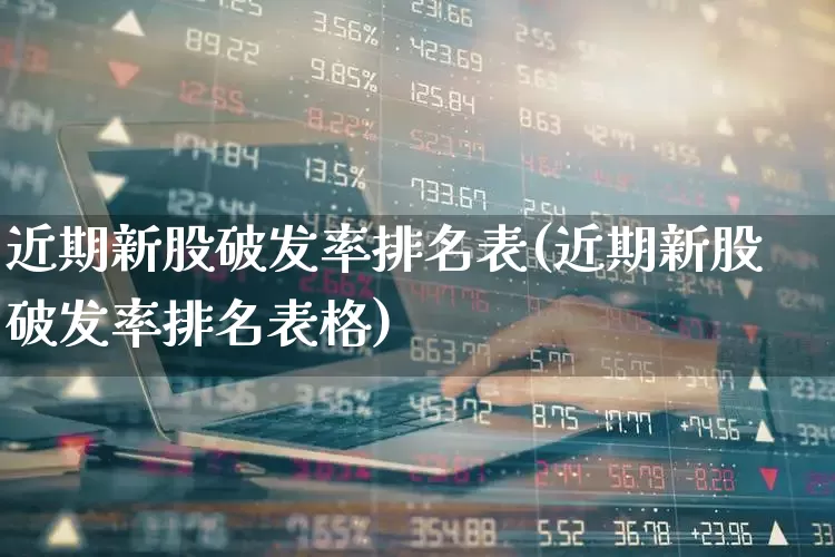 近期新股破发率排名表(近期新股破发率排名表格)_https://www.xzdzchf.com_科创板_第1张