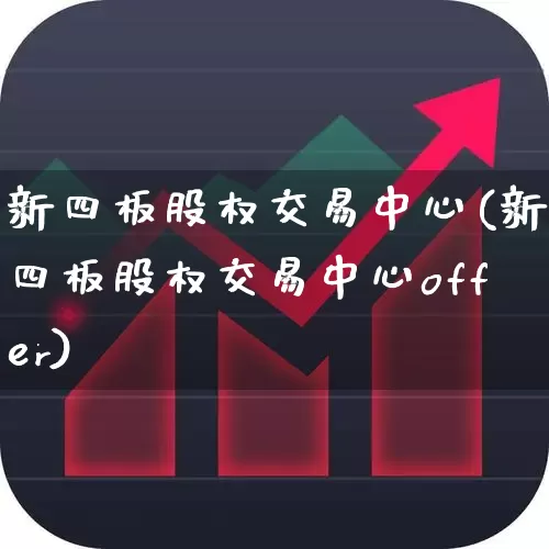 新四板股权交易中心(新四板股权交易中心offer)_https://www.xzdzchf.com_创业板_第1张