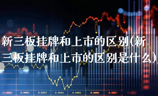 新三板挂牌和上市的区别(新三板挂牌和上市的区别是什么)_https://www.xzdzchf.com_上交所_第1张